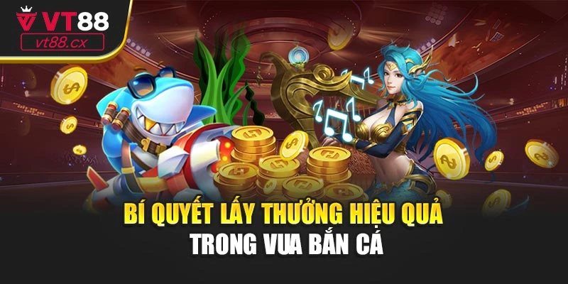 Bí quyết lấy thưởng hiệu quả trong vua bắn cá