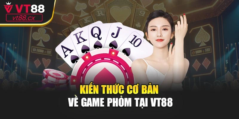 Kiến thức cơ bản về game phỏm tại VT88