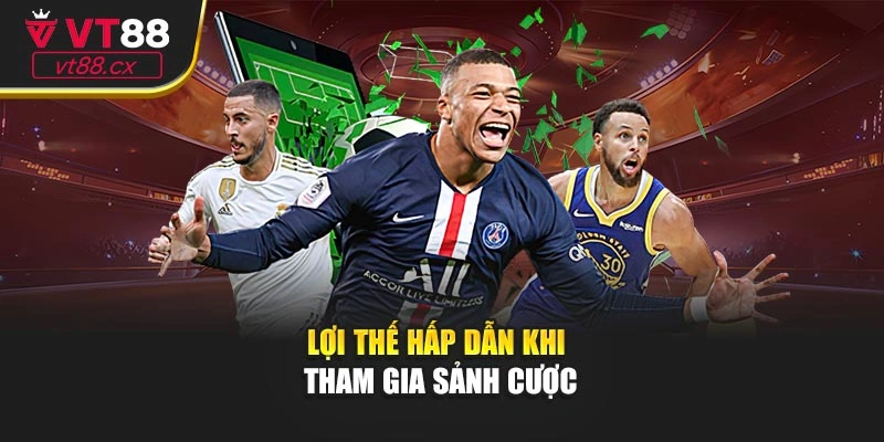 Lợi thế hấp dẫn khi tham gia sảnh cược