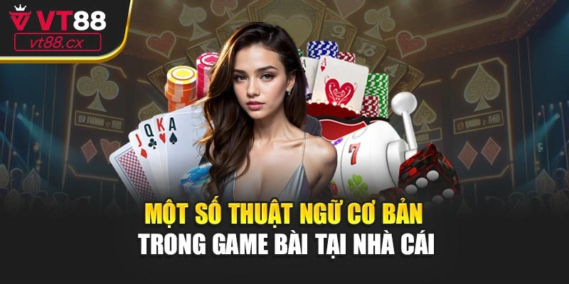 Một số thuật ngữ cơ bản trong game bài tại nhà cái