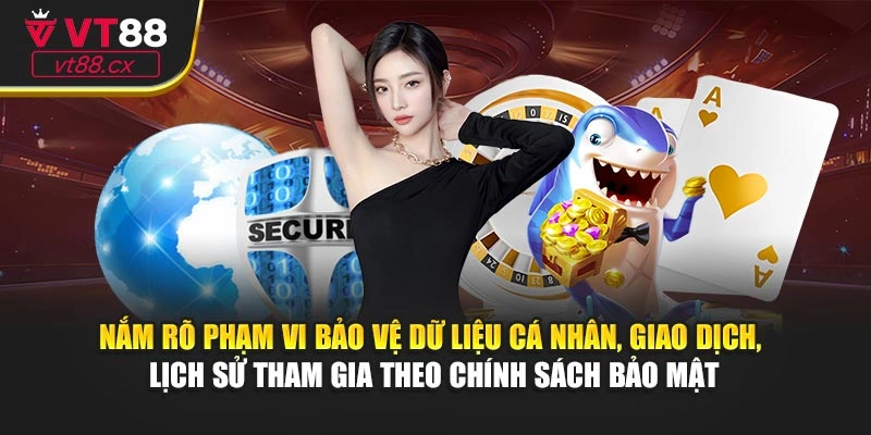 Nắm rõ phạm vi giữ kín dữ liệu cá nhân, giao dịch, lịch sử tham gia theo chính sách bảo mật