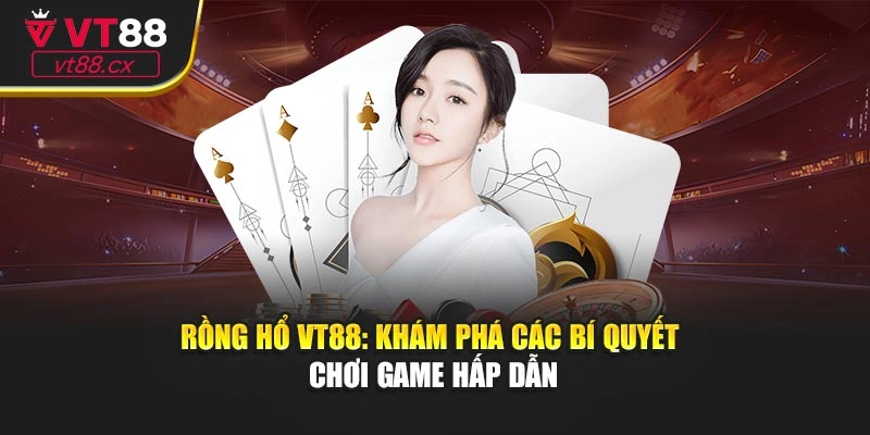Rồng Hổ VT88: Khám Phá Các Bí Quyết Chơi Game Hấp Dẫn