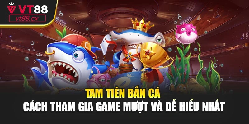 Tam Tiên Bắn Cá – Cách Tham Gia Game Mượt Và Dễ Hiểu Nhất