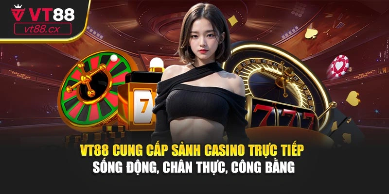 VT88 cung cấp sảnh casino trực tiếp sống động, chân thực, công bằng