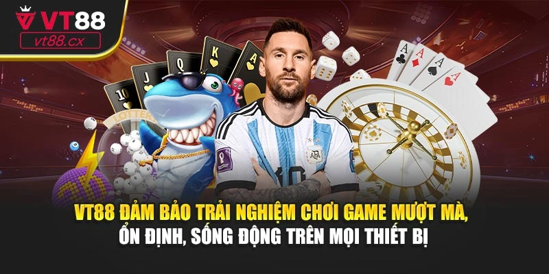VT88 đảm bảo trải nghiệm chơi game mượt mà, ổn định, sống động trên mọi thiết bị
