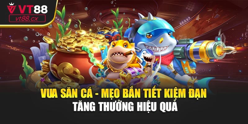 Vua Săn Cá - Mẹo Bắn Tiết Kiệm Đạn Tăng Thưởng Hiệu Quả